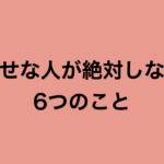 あなたはこの事をついやってしまっていませんか?『幸せな人が絶対しない6つのこと』