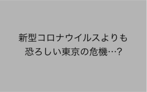 『新型コロナウイルスの第2波よりも恐ろしい東京の危機』→ハッとする・・・