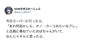 スーパーで 「あれ何処かしら、オノ・ヨーコみたいなアレ」と尋ねる客。→見事正解を導き出した店員さん、、天才かよ（笑）