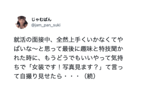 就活の面接で趣味と特技を聞かれ「女装です！」と写真を見せた結果・・・