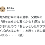 海外旅行から帰る道中、父親から「帰ったら少し驚くかも」と言われなんのサプライズかと期待していたら・・・はぁっ？！